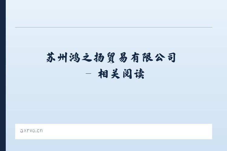 苏州鸿之扬贸易有限公司 - 相关阅读 列表图